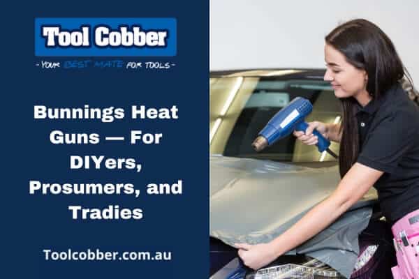 Bunnings Heat Guns — For DIYers, Prosumers, and Tradies